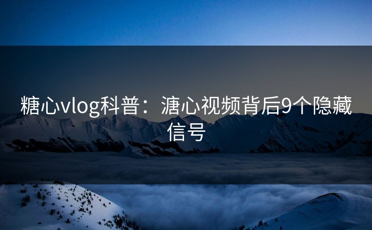 糖心vlog科普:溏心视频背后9个隐藏信号 糖心vlog科普:溏心视频背后9个隐藏信号