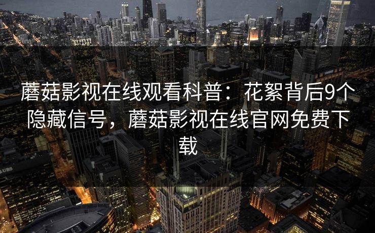 蘑菇影视在线观看科普：花絮背后9个隐藏信号，蘑菇影视在线官网免费下载
