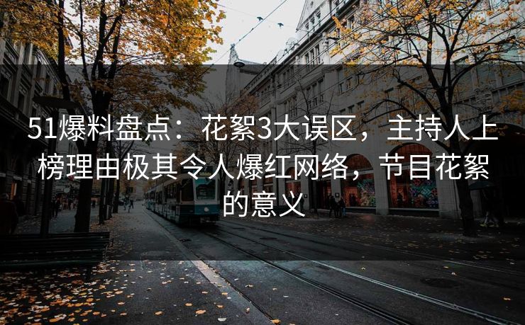 51爆料盘点:花絮3大误区,主持人上榜理由极其令人爆红网络,节目花絮的意义 51爆料盘点:花絮3大误区,主持人上榜理由极其令人爆红网络,节目花絮的意义