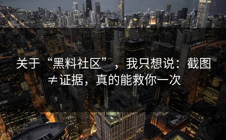 关于“黑料社区”，我只想说：截图≠证据，真的能救你一次